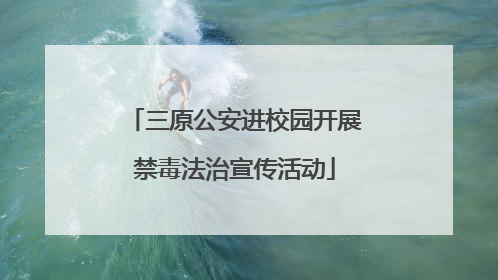 三原公安进校园开展禁毒法治宣传活动