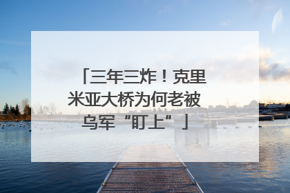三年三炸！克里米亚大桥为何老被乌军“盯上”