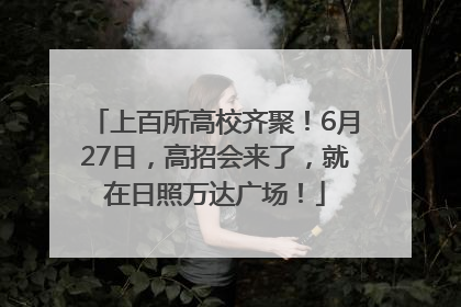 上百所高校齐聚！6月27日，高招会来了，就在日照万达广场！