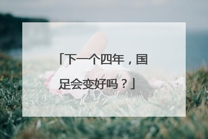 下一个四年，国足会变好吗？