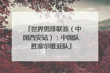 世界男排联赛（中国西安站）：中国队胜塞尔维亚队