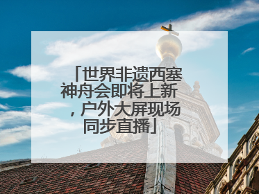 世界非遗西塞神舟会即将上新，户外大屏现场同步直播