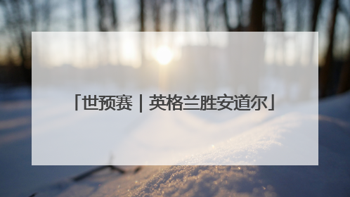 世预赛｜英格兰胜安道尔