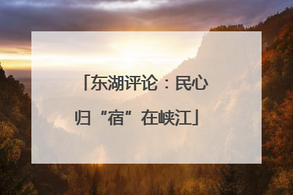 东湖评论：民心归“宿”在峡江