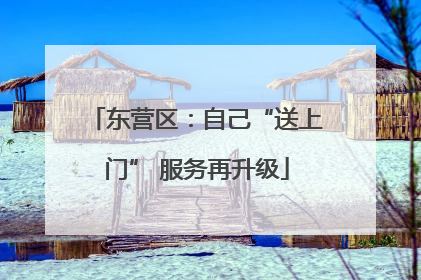 东营区：自己“送上门” 服务再升级
