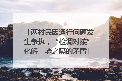 两村民因通行问题发生争执，“检调对接”化解一墙之隔的矛盾