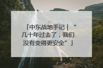 中东战地手记｜“几十年过去了，我们没有变得更安全”