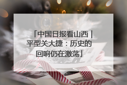 中国日报看山西｜平型关大捷：历史的回响仍在激荡