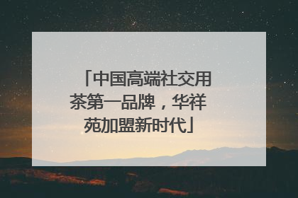 中国高端社交用茶第一品牌，华祥苑加盟新时代