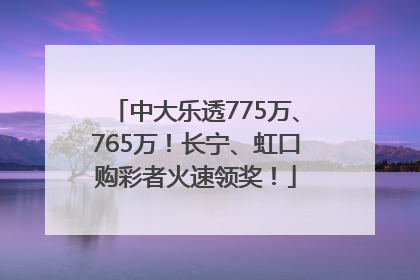 中大乐透775万、765万！长宁、虹口购彩者火速领奖！