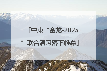 中柬“金龙-2025”联合演习落下帷幕