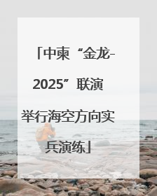 中柬“金龙-2025”联演举行海空方向实兵演练