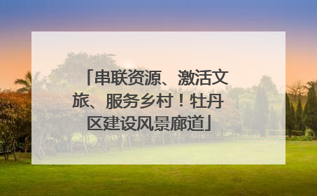 串联资源、激活文旅、服务乡村！牡丹区建设风景廊道