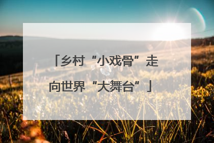 乡村“小戏骨”走向世界“大舞台”