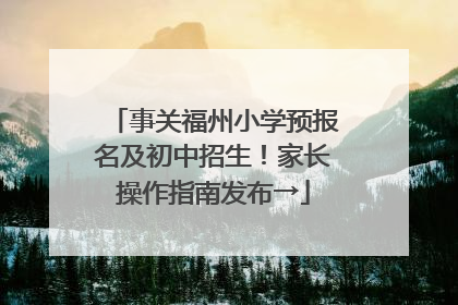 事关福州小学预报名及初中招生！家长操作指南发布→