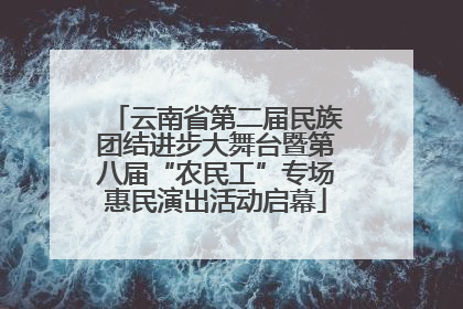 云南省第二届民族团结进步大舞台暨第八届“农民工”专场惠民演出活动启幕