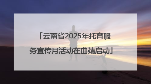 云南省2025年托育服务宣传月活动在曲靖启动