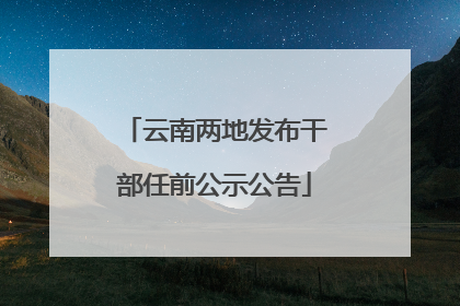 云南两地发布干部任前公示公告