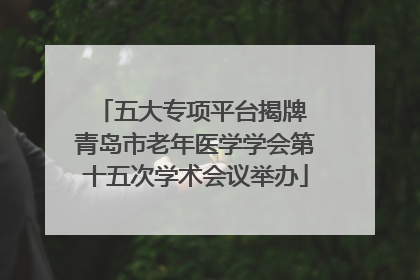 五大专项平台揭牌 青岛市老年医学学会第十五次学术会议举办