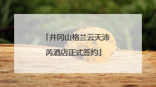 井冈山格兰云天沛芮酒店正式签约