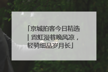 京城拍客今日精选｜霓虹漫巷晚风凉，轻骑细品岁月长