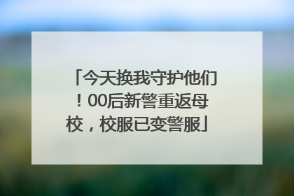 今天换我守护他们！00后新警重返母校，校服已变警服
