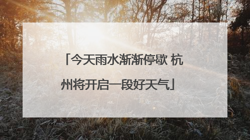 今天雨水渐渐停歇 杭州将开启一段好天气