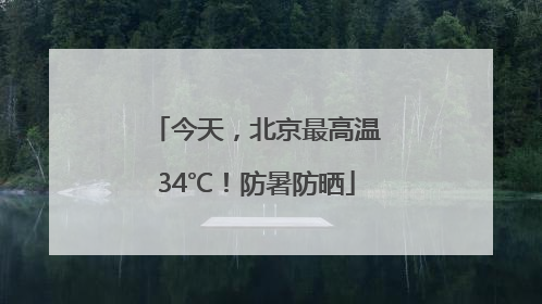 今天，北京最高温34℃！防暑防晒