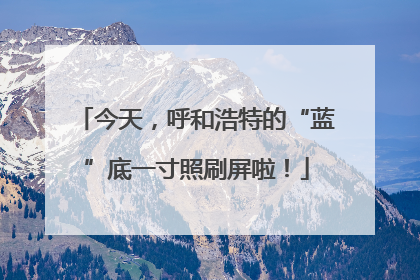 今天，呼和浩特的“蓝”底一寸照刷屏啦！
