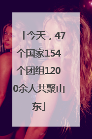 今天，47个国家154个团组1200余人共聚山东