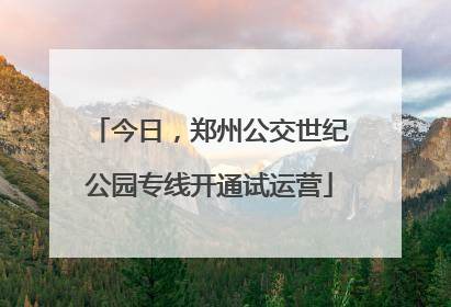 今日，郑州公交世纪公园专线开通试运营