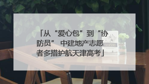 从“爱心包”到“协防员” 中建地产志愿者多措护航天津高考