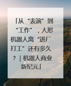从“表演”到“工作”，人形机器人离“进厂打工”还有多久？｜机器人商业新纪元