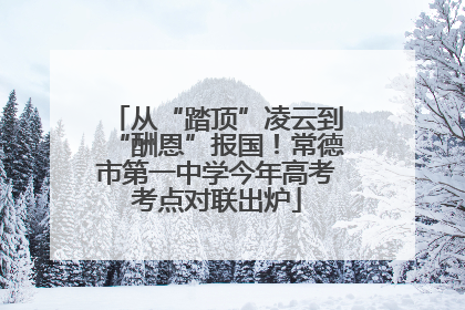 从“踏顶”凌云到“酬恩”报国！常德市第一中学今年高考考点对联出炉