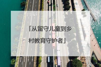 从留守儿童到乡村教育守护者