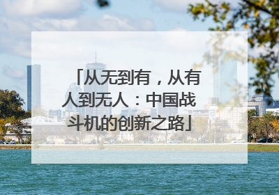 从无到有，从有人到无人：中国战斗机的创新之路
