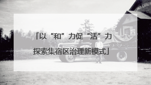 以“和”力促“活”力 探索集宿区治理新模式