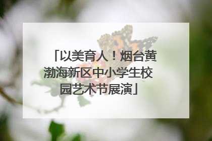 以美育人！烟台黄渤海新区中小学生校园艺术节展演