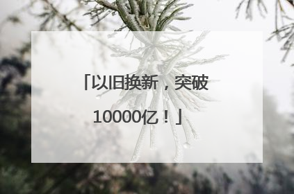 以旧换新，突破10000亿！