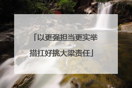 以更强担当更实举措扛好挑大梁责任