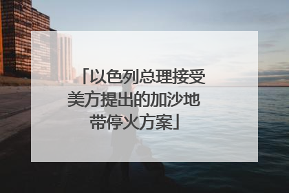 以色列总理接受美方提出的加沙地带停火方案