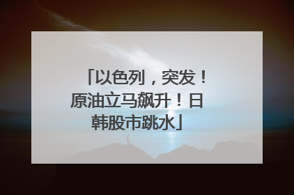 以色列，突发！原油立马飙升！日韩股市跳水