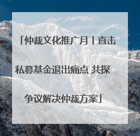 仲裁文化推广月丨直击私募基金退出痛点 共探争议解决仲裁方案