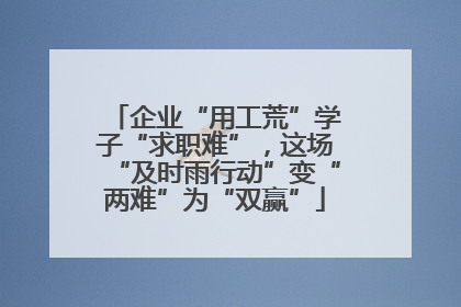 企业“用工荒”学子“求职难”，这场“及时雨行动”变“两难”为“双赢”