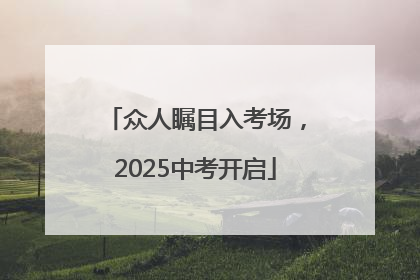 众人瞩目入考场，2025中考开启