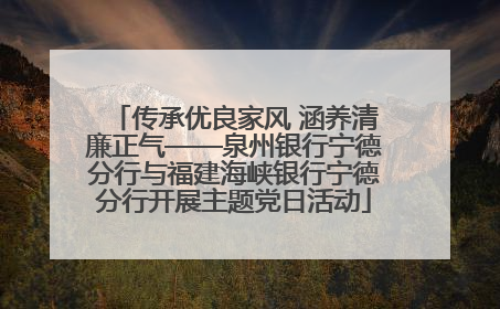 传承优良家风 涵养清廉正气——泉州银行宁德分行与福建海峡银行宁德分行开展主题党日活动