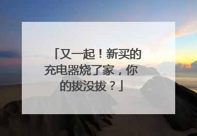又一起！新买的充电器烧了家，你的拔没拔？