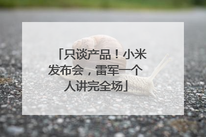 只谈产品！小米发布会，雷军一个人讲完全场