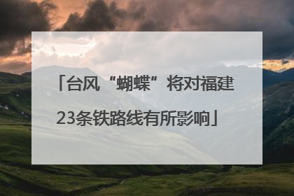 台风“蝴蝶”将对福建23条铁路线有所影响