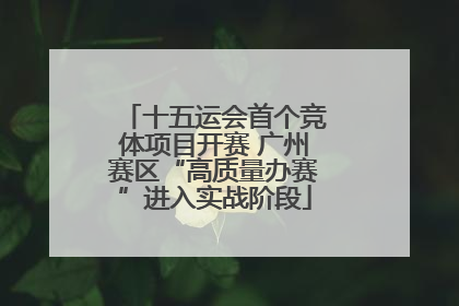十五运会首个竞体项目开赛 广州赛区“高质量办赛”进入实战阶段